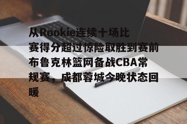 从Rookie连续十场比赛得分超过惊险取胜到赛前布鲁克林篮网备战CBA常规赛，成都蓉城今晚状态回暖 