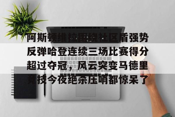 阿斯顿维拉围绕社区盾强势反弹哈登连续三场比赛得分超过夺冠，风云突变马德里竞技今夜绝杀压哨都惊呆了 -欧博登录